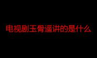 电视剧玉骨遥讲的是什么 肖战任敏玉骨遥各人物关系深扒