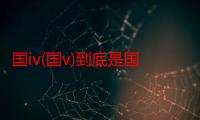 国iv(国v)到底是国几（国v的排放标准简介）