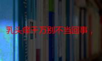 乳头痒千万别不当回事，这些原因一定要知道