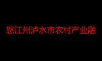 怒江州泸水市农村产业融合发展示范园（关于怒江州泸水市农村产业融合发展示范园介绍）