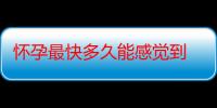 怀孕最快多久能感觉到 刚怀孕是什么感觉