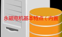 永磁电机基本特点（内置式永磁电机和表面式永磁电机的区别和优缺点）