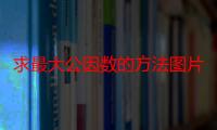 求最大公因数的方法图片（求最大公因数的方法）