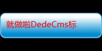 就做啦DedeCms标签生成器（关于就做啦DedeCms标签生成器介绍）