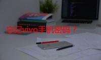 忘记vivo手机密码？试试这3个实用方法，轻松解锁你的手机！