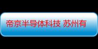 帝京半导体科技 苏州有限公司（关于帝京半导体科技 苏州有限公司介绍）