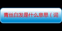 青丝白发是什么意思（词语青丝白发什么意思）