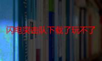 闪电突击队下载了玩不了（闪电突击队修改金币方法）