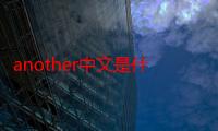 another中文是什么（Another中文是什么意思?）