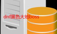 dnf黑色大地boss怎么打（DNF黑色大地boss详细打法?）